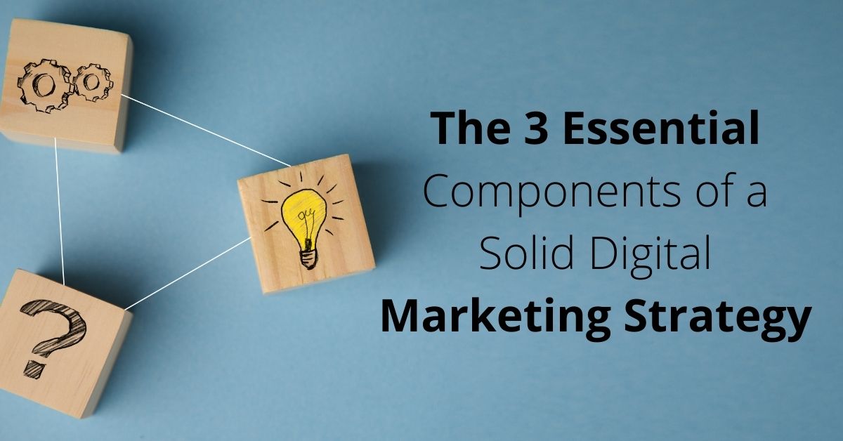 The 3 Essential Components of a Solid Digital Marketing Strategy