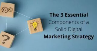 The 3 Essential Components of a Solid Digital Marketing Strategy